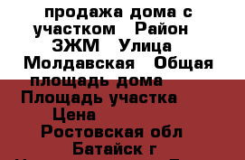 продажа дома с участком › Район ­ ЗЖМ › Улица ­ Молдавская › Общая площадь дома ­ 86 › Площадь участка ­ 4 › Цена ­ 2 300 000 - Ростовская обл., Батайск г. Недвижимость » Дома, коттеджи, дачи продажа   . Ростовская обл.,Батайск г.